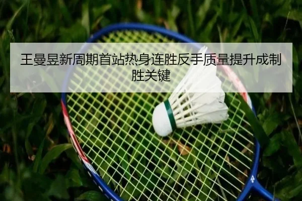 王曼昱新周期首站热身连胜反手质量提升成制胜关键
